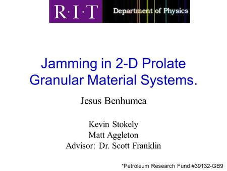 Jesus Benhumea Kevin Stokely Matt Aggleton Advisor: Dr. Scott Franklin Jamming in 2-D Prolate Granular Material Systems. *Petroleum Research Fund #39132-GB9.