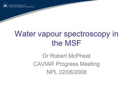 Water vapour spectroscopy in the MSF Dr Robert McPheat CAVIAR Progress Meeting NPL 02/06/2008.