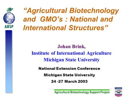 Agricultural Biotechnology Support Project “Agricultural Biotechnology and GMO’s : National and International Structures” Johan Brink, Institute of International.