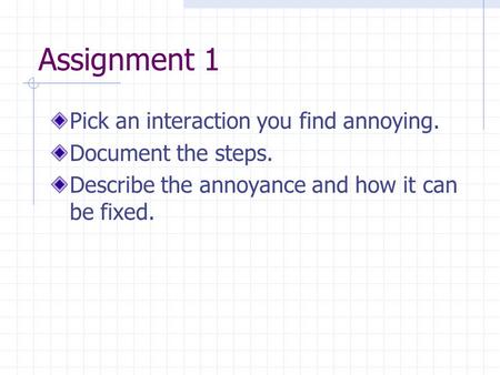 Assignment 1 Pick an interaction you find annoying. Document the steps. Describe the annoyance and how it can be fixed.