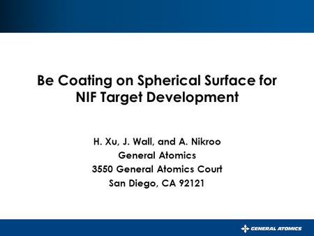 Be Coating on Spherical Surface for NIF Target Development H. Xu, J. Wall, and A. Nikroo General Atomics 3550 General Atomics Court San Diego, CA 92121.