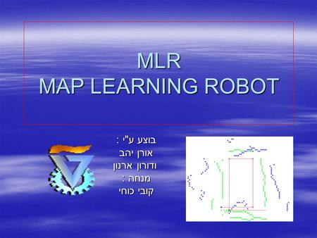 MLR MAP LEARNING ROBOT בוצע עי : בוצע עי : אורן יהב אורן יהב ודורון ארנון ודורון ארנון מנחה : מנחה : קובי כוחי קובי כוחי.