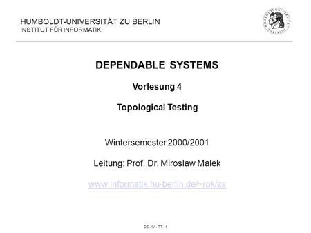 DS - IV - TT - 1 HUMBOLDT-UNIVERSITÄT ZU BERLIN INSTITUT FÜR INFORMATIK DEPENDABLE SYSTEMS Vorlesung 4 Topological Testing Wintersemester 2000/2001 Leitung: