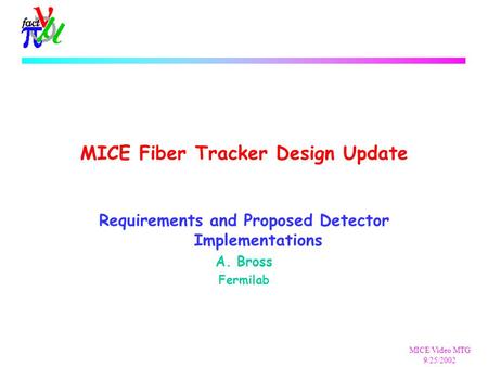 MICE Video MTG 9/25/2002 MICE Fiber Tracker Design Update Requirements and Proposed Detector Implementations A. Bross Fermilab.