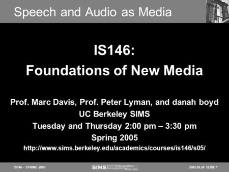 2005.02.24 SLIDE 1IS146 – SPRING 2005 Speech and Audio as Media Prof. Marc Davis, Prof. Peter Lyman, and danah boyd UC Berkeley SIMS Tuesday and Thursday.