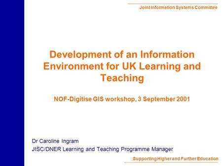 Joint Information Systems Committee Supporting Higher and Further Education Development of an Information Environment for UK Learning and Teaching NOF-Digitise.