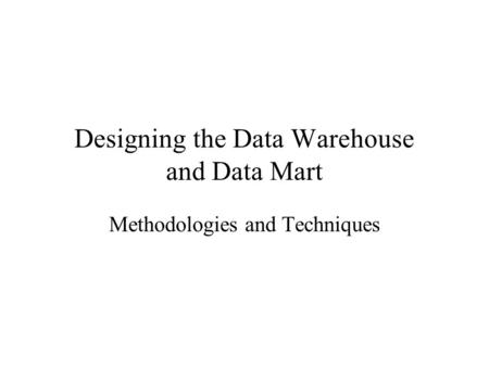 Designing the Data Warehouse and Data Mart Methodologies and Techniques.