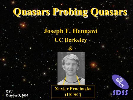 Joseph F. Hennawi UC Berkeley & OSU October 3, 2007 Xavier Prochaska (UCSC) Quasars Probing Quasars.