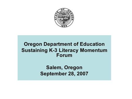 Oregon Department of Education Sustaining K-3 Literacy Momentum Forum Salem, Oregon September 28, 2007.