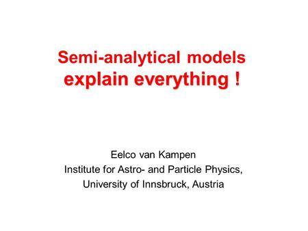 Explain everything ! Semi-analytical models explain everything ! Eelco van Kampen Institute for Astro- and Particle Physics, University of Innsbruck, Austria.