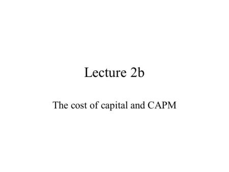 Lecture 2b The cost of capital and CAPM. Overview The cost of capital Risk Risk and return Cost of equity: CAPM.
