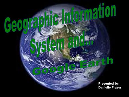 Presented by Danielle Fraser. Geographic Information System About GIS Software About GIS Software GEOCODING GEOCODING Inter-Governable Applications Inter-Governable.