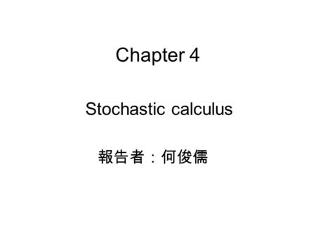 Chapter 4 Stochastic calculus 報告者：何俊儒. 4.1 Introduction.