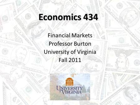 Economics 434 Financial Markets Professor Burton University of Virginia Fall 2011.