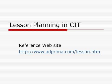 Reference Web site http://www.adprima.com/lesson.htm Lesson Planning in CIT Reference Web site http://www.adprima.com/lesson.htm.