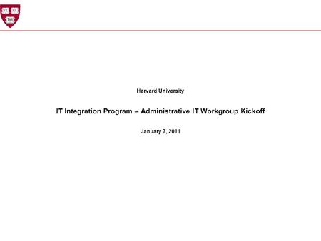 Harvard University IT Integration Program – Administrative IT Workgroup Kickoff January 7, 2011.