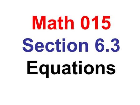 Math 015 Section 6.3 Equations. any algebra expressions on each side variable terms on one side and constants on the other side by the coefficient of.