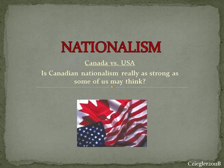 Canada vs. USA Is Canadian nationalism really as strong as some of us may think? Cziegler2011B.