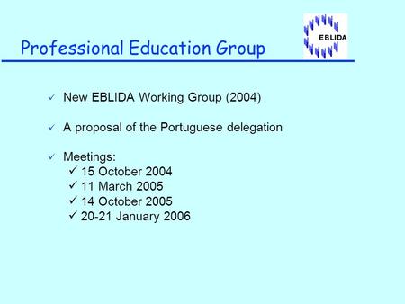 Professional Education Group New EBLIDA Working Group (2004) A proposal of the Portuguese delegation Meetings: 15 October 2004 11 March 2005 14 October.