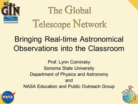 Bringing Real-time Astronomical Observations into the Classroom Prof. Lynn Cominsky Sonoma State University Department of Physics and Astronomy and NASA.