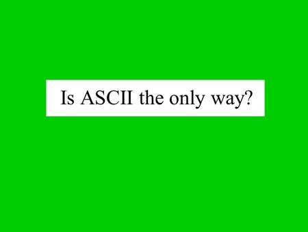 Is ASCII the only way? For computers to do anything (besides sit on a desk and collect dust) they need two things: 1. PROGRAMS 2. DATA A program is a.