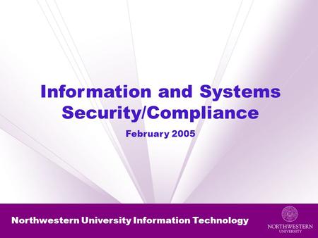 Northwestern University Information Technology Information and Systems Security/Compliance February 2005.