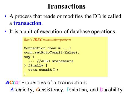 Transactions A process that reads or modifies the DB is called a transaction. It is a unit of execution of database operations. Basic JDBC transaction.