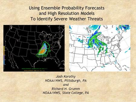 Using Ensemble Probability Forecasts and High Resolution Models To Identify Severe Weather Threats Josh Korotky NOAA/NWS, Pittsburgh, PA and Richard H.