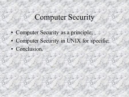 Computer Security Computer Security as a principle; Computer Security in UNIX for specific; Conclusion.