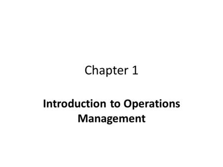 Chapter 1 Introduction to Operations Management. Three Functions in a Business Marketing – to “sell” products Operations – to “make” products Finance.