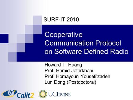 Cooperative Communication Protocol on Software Defined Radio Howard T. Huang Prof. Hamid Jafarkhani Prof. Homayoun Yousefi’zadeh Lun Dong (Postdoctoral)