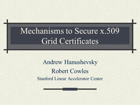 Mechanisms to Secure x.509 Grid Certificates Andrew Hanushevsky Robert Cowles Stanford Linear Accelerator Center.