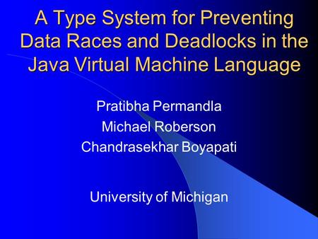 A Type System for Preventing Data Races and Deadlocks in the Java Virtual Machine Language Pratibha Permandla Michael Roberson Chandrasekhar Boyapati University.