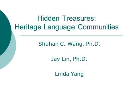 Hidden Treasures: Heritage Language Communities Shuhan C. Wang, Ph.D. Jay Lin, Ph.D. Linda Yang.