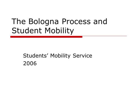 The Bologna Process and Student Mobility Students’ Mobility Service 2006.