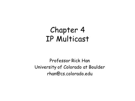 Chapter 4 IP Multicast Professor Rick Han University of Colorado at Boulder