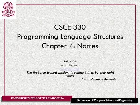 UNIVERSITY OF SOUTH CAROLINA Department of Computer Science and Engineering CSCE 330 Programming Language Structures Chapter 4: Names Fall 2009 Marco Valtorta.
