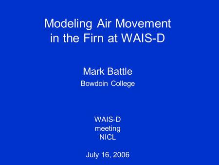 Modeling Air Movement in the Firn at WAIS-D Mark Battle Bowdoin College WAIS-D meeting NICL July 16, 2006.