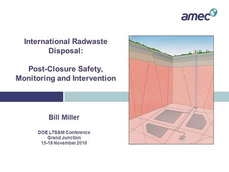 International Radwaste Disposal: Post-Closure Safety, Monitoring and Intervention Bill Miller DOE LTS&M Conference Grand Junction 15-18 November 2010.