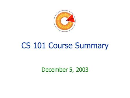 CS 101 Course Summary December 5, 2003. Big Ideas Abstraction Problem solving Fundamentals of programming.