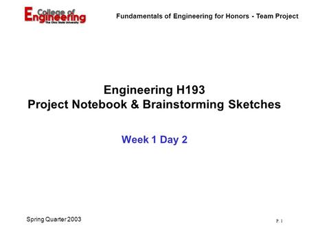 Fundamentals of Engineering for Honors - Team Project P. 1 Spring Quarter 2003 Engineering H193 Project Notebook & Brainstorming Sketches Week 1 Day 2.