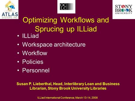 ILLiad International Conference, March 13-14, 2008 Optimizing Workflows and Sprucing up ILLiad ILLiad Workspace architecture Workflow Policies Personnel.
