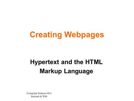 Computer Science 1611 Internet & Web Creating Webpages Hypertext and the HTML Markup Language.
