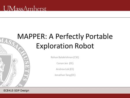 ECE415 SDP Design MAPPER: A Perfectly Portable Exploration Robot Rohan Balakrishnan (CSE) Conan Jen (EE) Andrew Lok (EE) Jonathan Tang (EE)