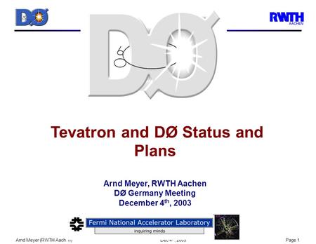 Arnd Meyer (RWTH Aachen) Dec 4 th, 2003Page 1 Tevatron and DØ Status and Plans Arnd Meyer, RWTH Aachen DØ Germany Meeting December 4 th, 2003.