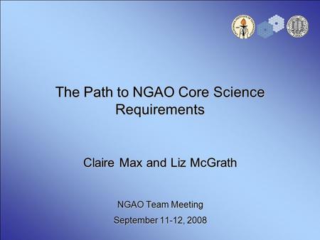 The Path to NGAO Core Science Requirements Claire Max and Liz McGrath NGAO Team Meeting September 11-12, 2008.