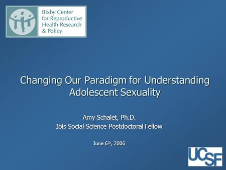 Changing Our Paradigm for Understanding Adolescent Sexuality Amy Schalet, Ph.D. Ibis Social Science Postdoctoral Fellow June 6 th, 2006.