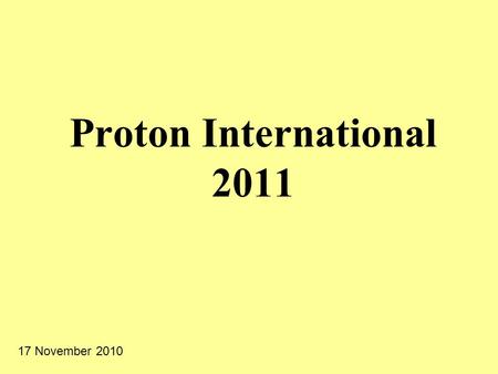Proton International 2011 17 November 2010. Proton International - Study tour to foreign country - Experience research across the borders - Experience.