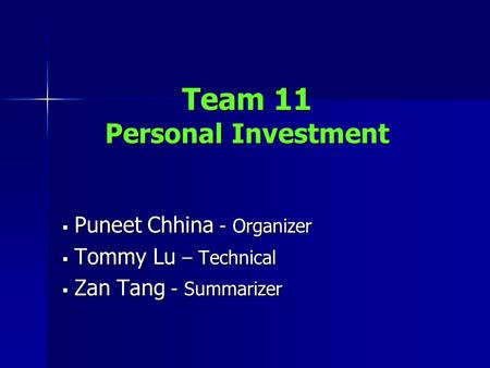 Team 11 Personal Investment  Puneet Chhina - Organizer  Tommy Lu – Technical  Zan Tang - Summarizer.