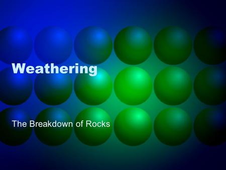 Weathering The Breakdown of Rocks.